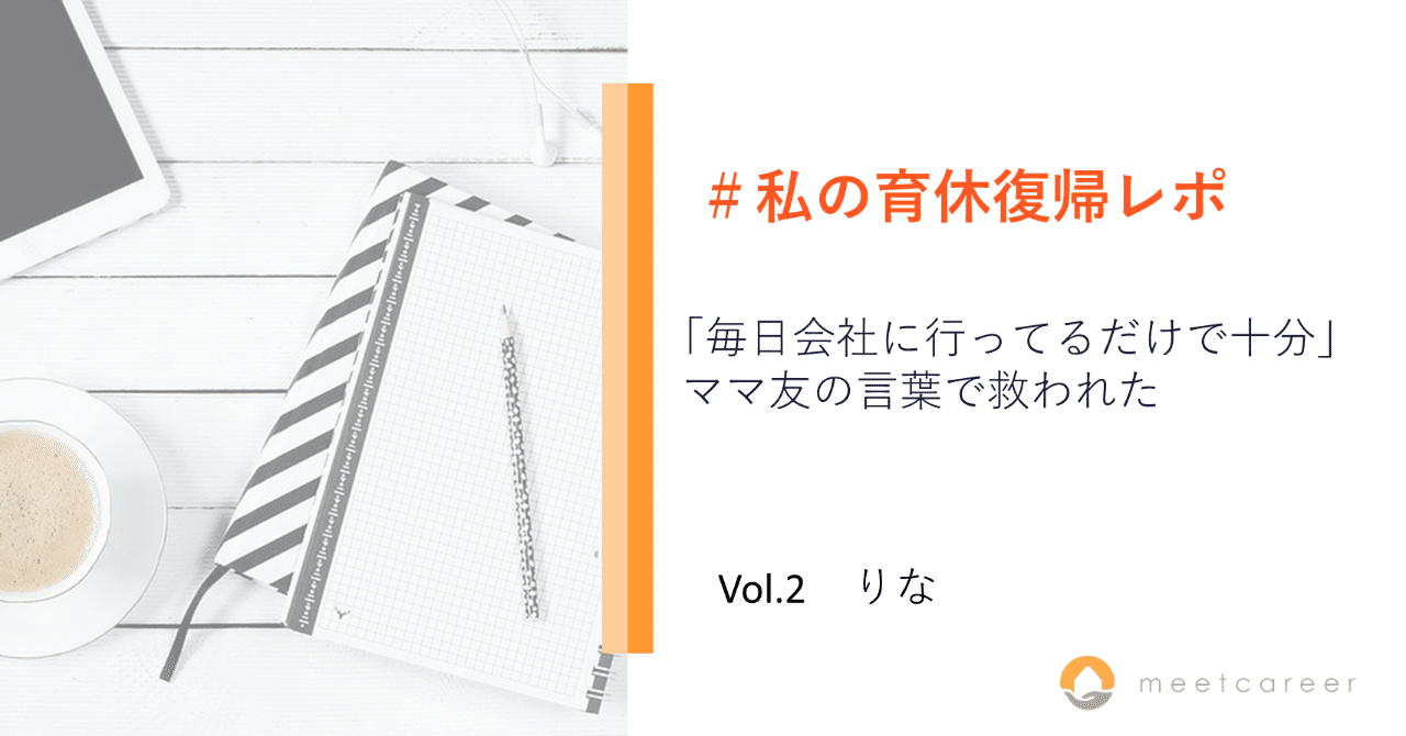 私の育休復帰レポ 2 りな 毎日会社に行ってるだけで十分 ママ友の言葉で救われた ミートキャリア Meetcareer Note