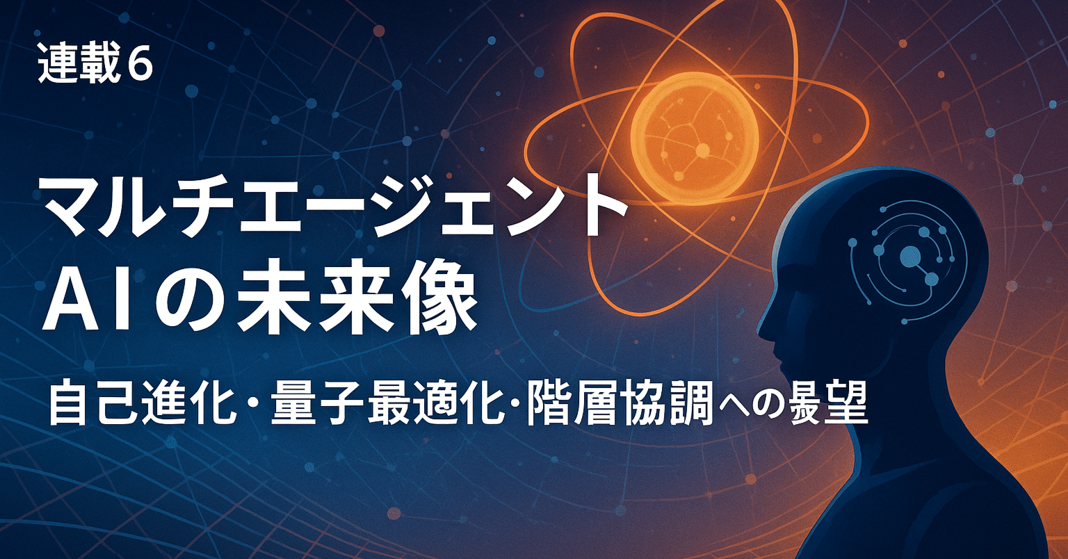 連載6：マルチエージェントAIの未来像 — 自己進化・量子最適化・階層協調への展望｜hirokaji