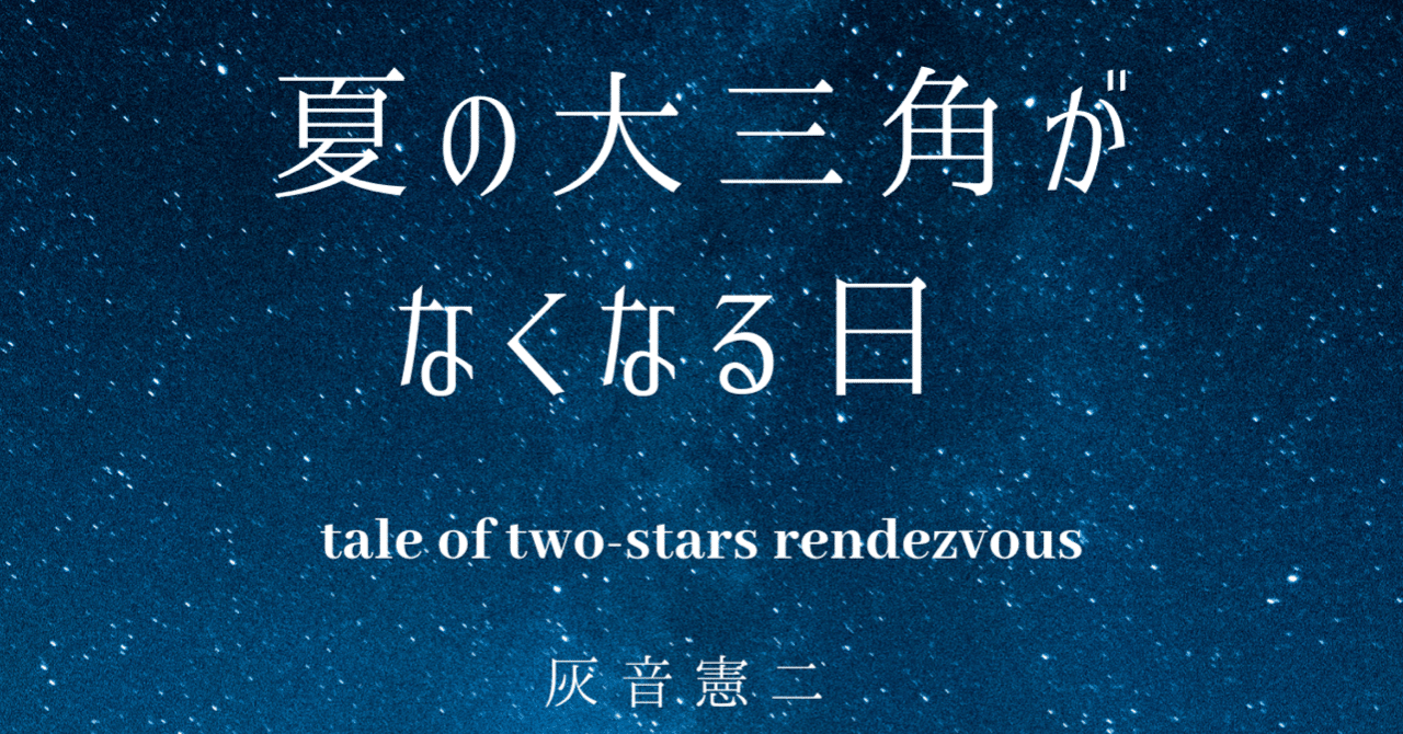 長編小説 夏の大三角がなくなる日 全編掲載 灰音憲二 Note