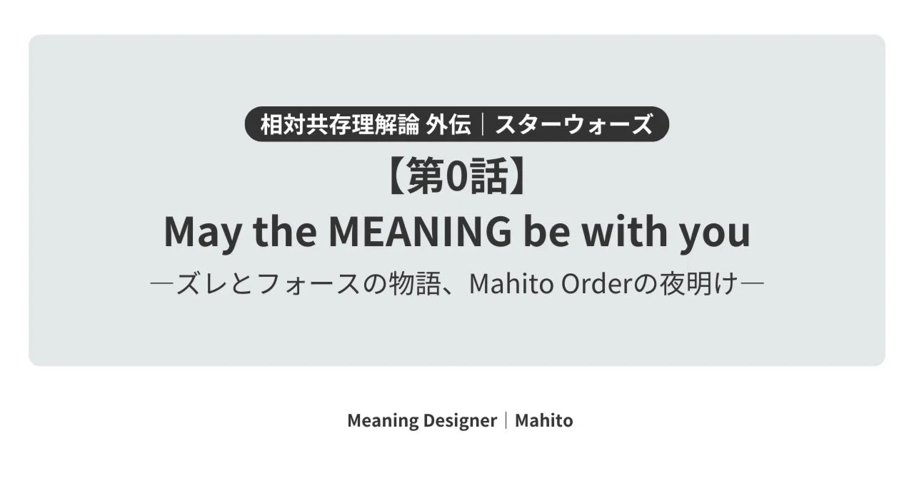 【第0話】May the MEANING be with you――ズレとフォースの物語、Mahito Orderの夜明け|マヒト