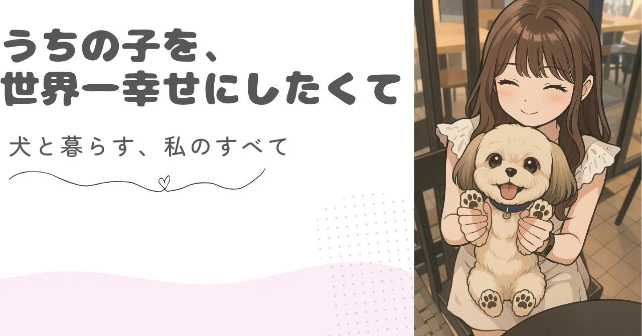 うちの子を、世界一幸せにしたくて。〜犬と暮らす、私のすべて〜｜しー
