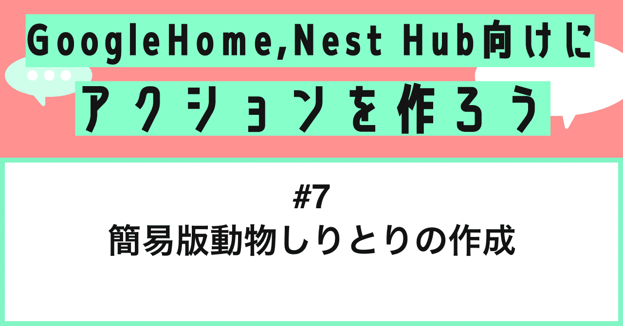 Google Home Nest Hub向けにアクションを作ろう 第7話 簡易版動物しりとりの作成 Mizutory Note