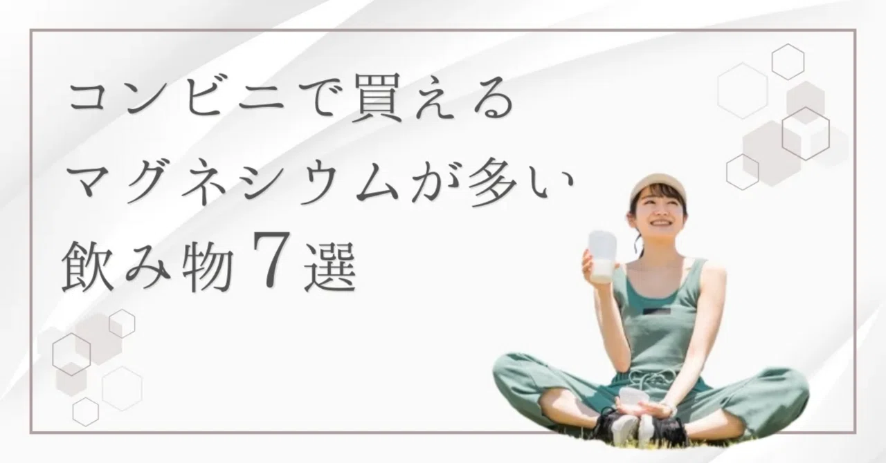 最新｜【コンビニで買える】マグネシウムが多い「飲み物」7選｜効率よく摂るポイント