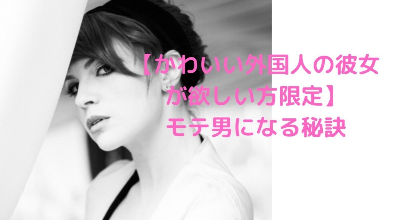 かわいい外国人の彼女が欲しい方限定 モテ男になる秘訣 れいな Note かわいい外国人の彼女が欲しい方限定 モテ男になる秘訣 れいな Note