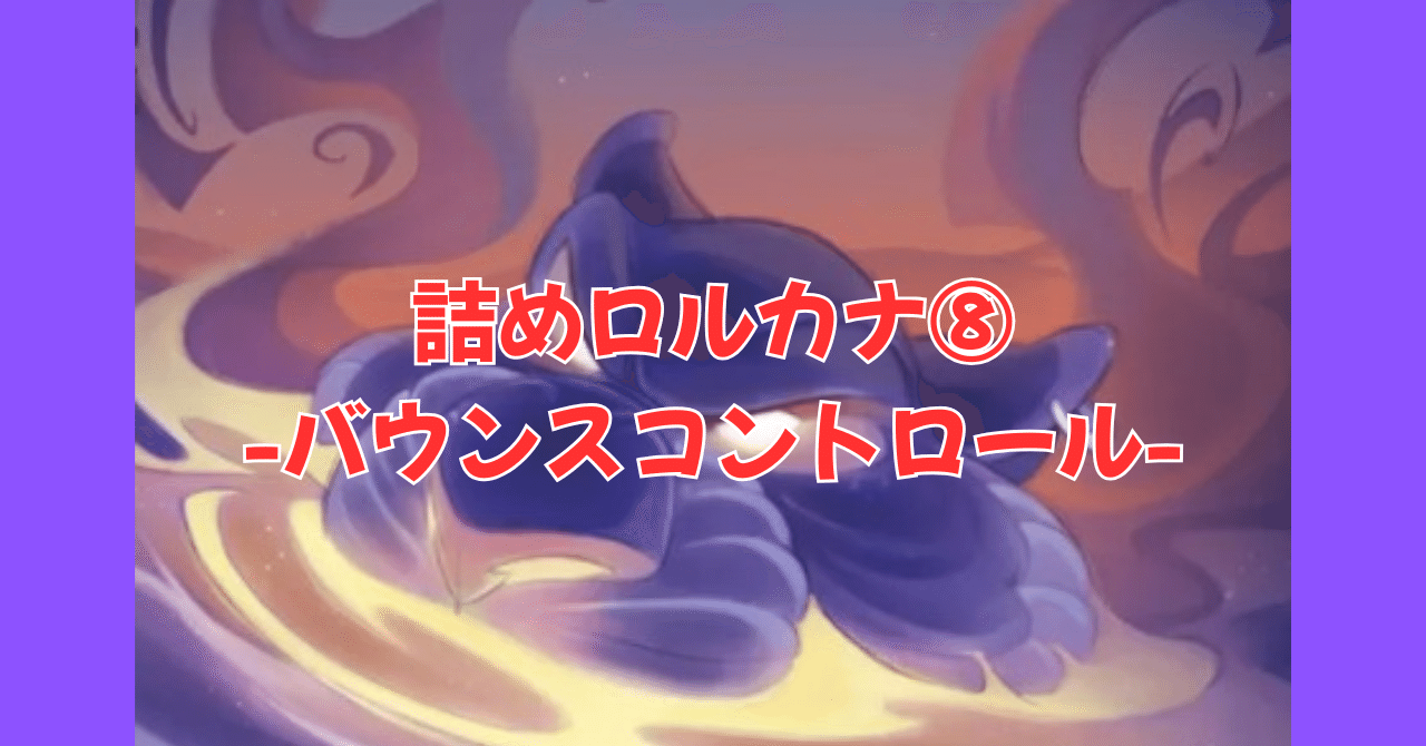 詰めロルカナ⑧-バウンスコントロール-｜まっし～