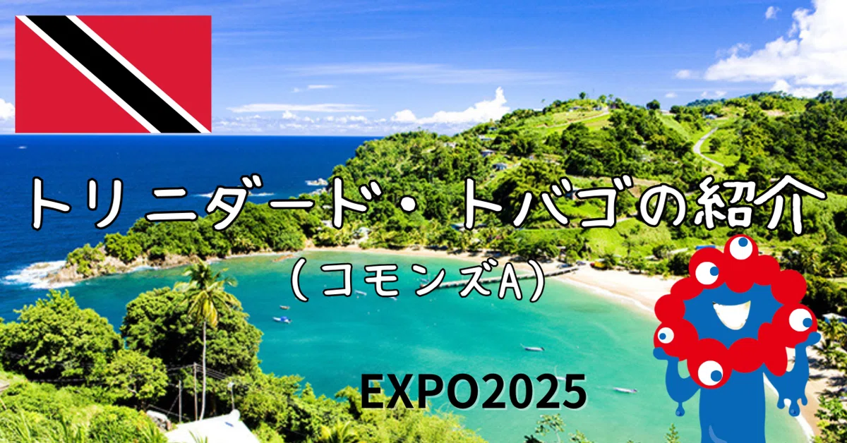 EXPO2025】トリニダード・トバゴ（コモンズA）の紹介｜きまぐれ旅ログ