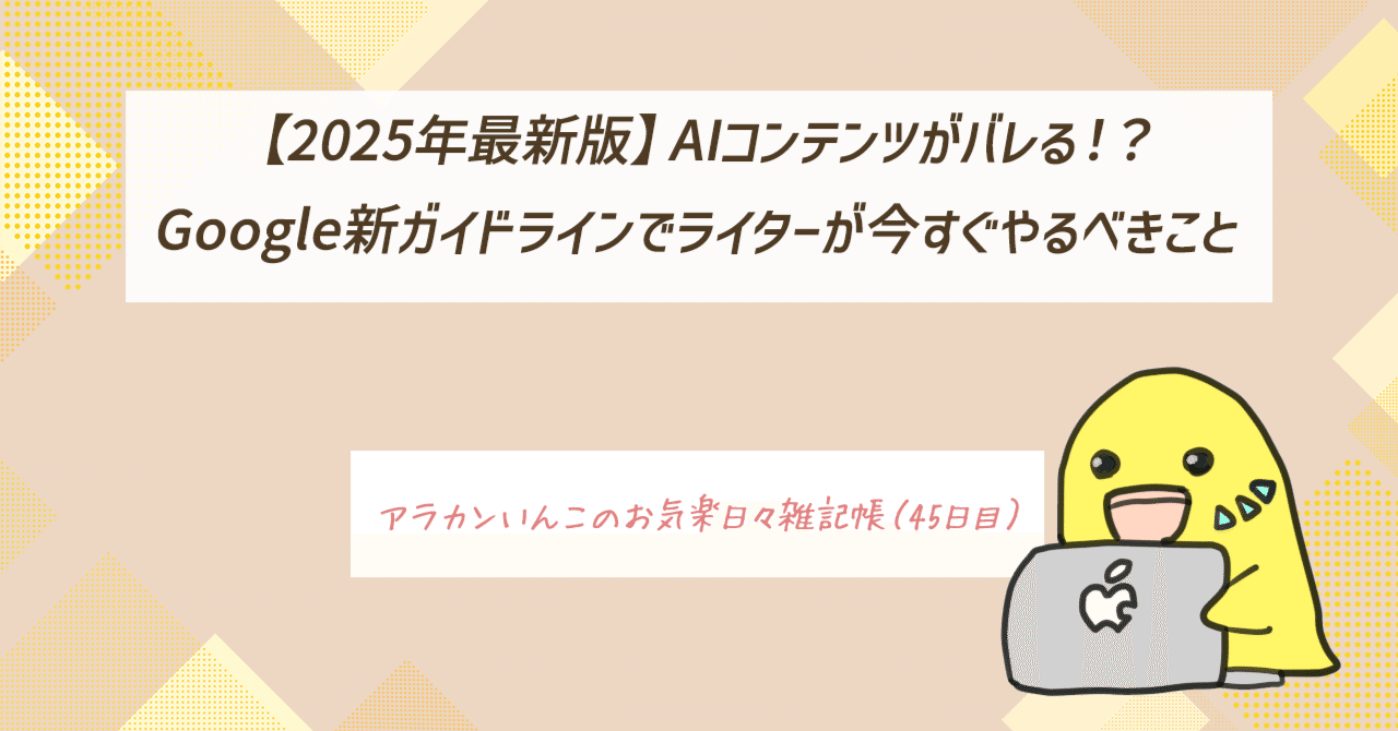 2025年最新版】AIコンテンツがバレる！？Google新ガイドラインでライターが今すぐやるべきこと（45日目）｜アラカンいんこ