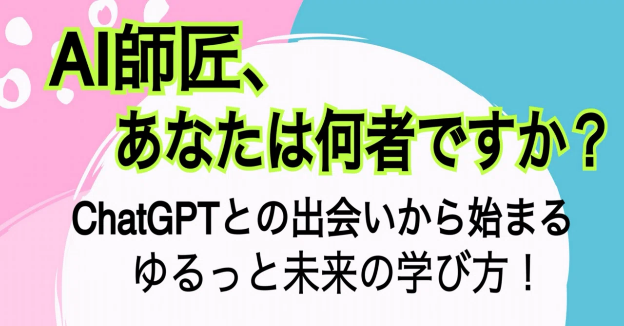 AI師匠、あなたは何者ですか?ChatGPTとの出会いから始まる、ゆるっと未来の学び|AI師匠と私