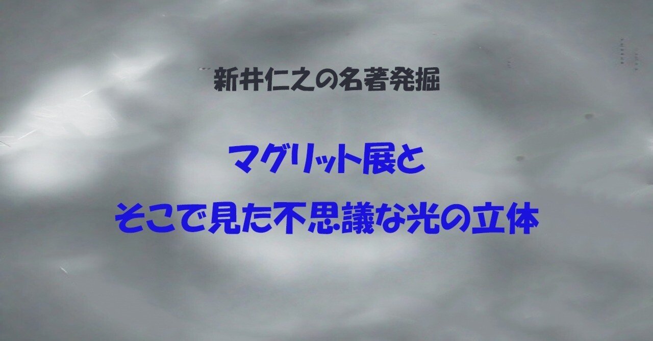 新井仁之の名著探訪】マグリット展とそこで見た不思議な光の立体｜新井