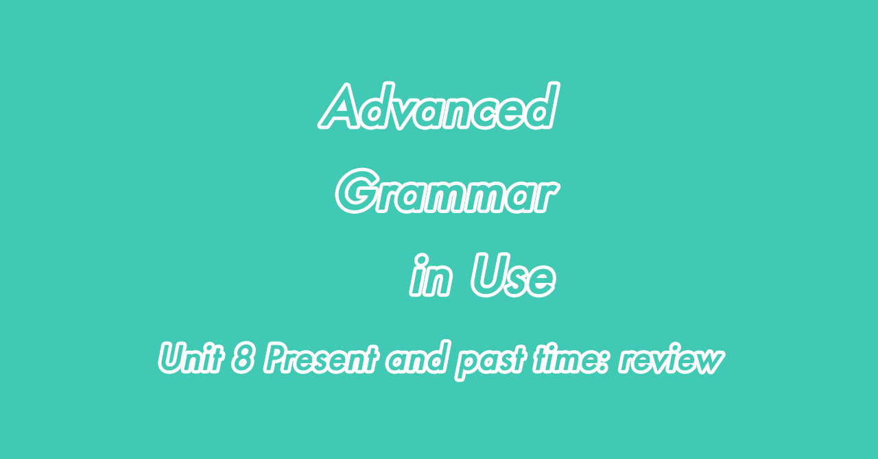 Unit 8 Present and past time: review Advanced Grammar in Use｜Satomi