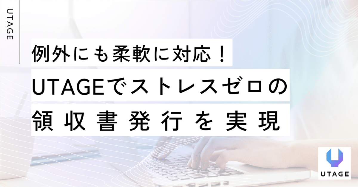 例外にも柔軟に対応！UTAGEでストレスゼロの領収書発行を実現
