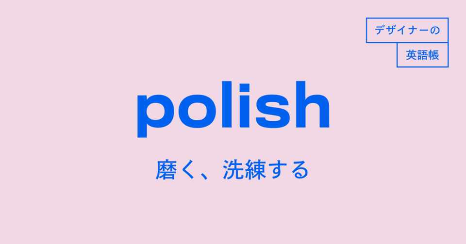 ブラッシュアップする は英語で何て言う その2 Polish デザイナーの