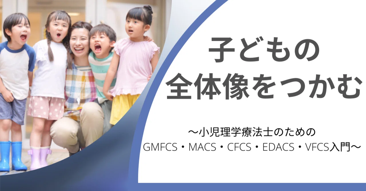 子どもの全体像をつかむ～小児理学療法士のためのGMFCS・MACS・CFCS
