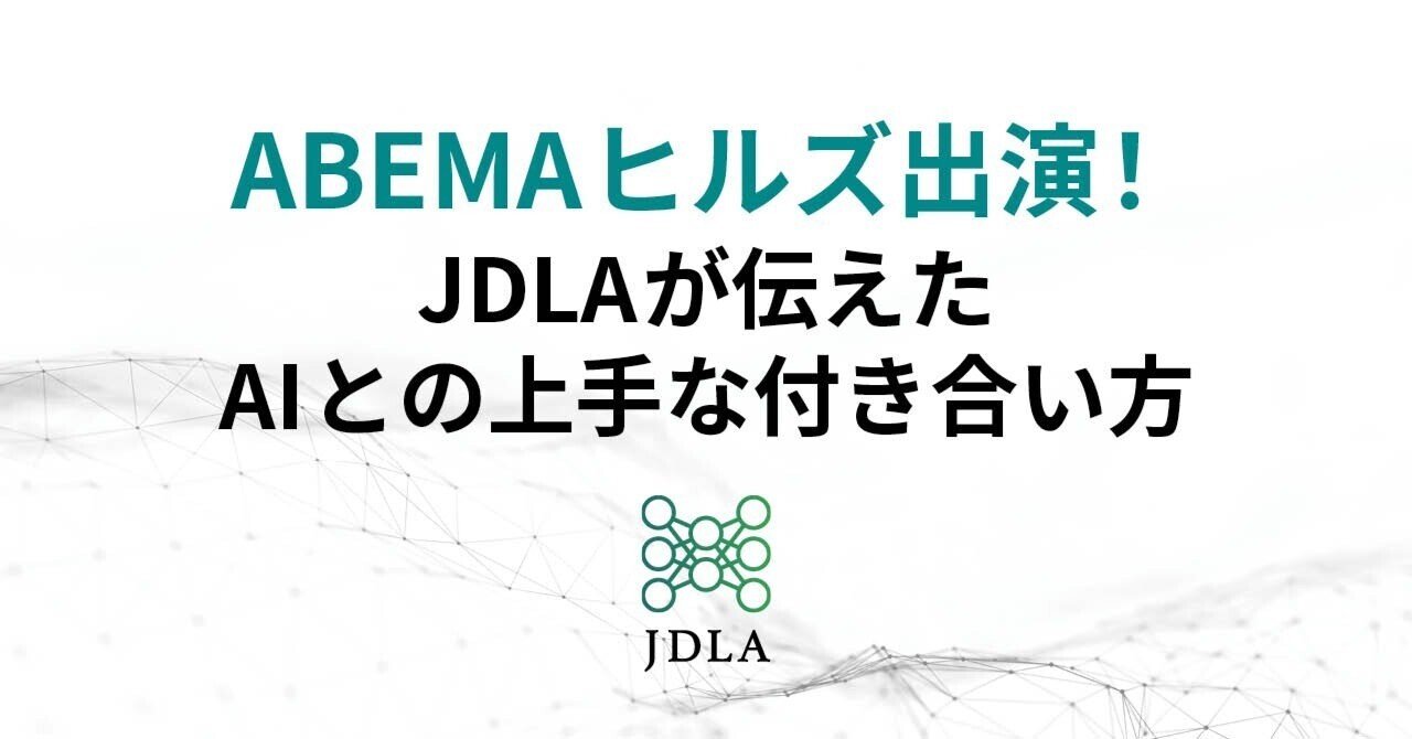 ABEMAヒルズ出演! JDLAが伝えた AIとの上手な付き合い方JDLA(一般社団法人日本ディープラーニング協会)