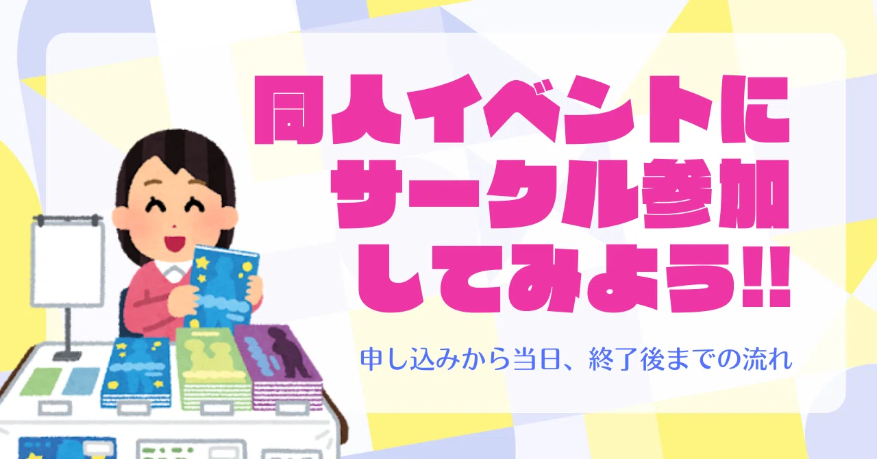 同人イベントにサークル参加してみよう!!(申し込みから当日、終了後 