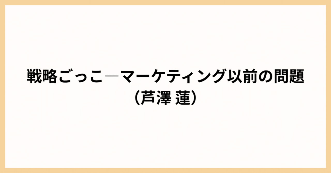 読書メモ】戦略ごっこ―マーケティング以前の問題（芹澤連
