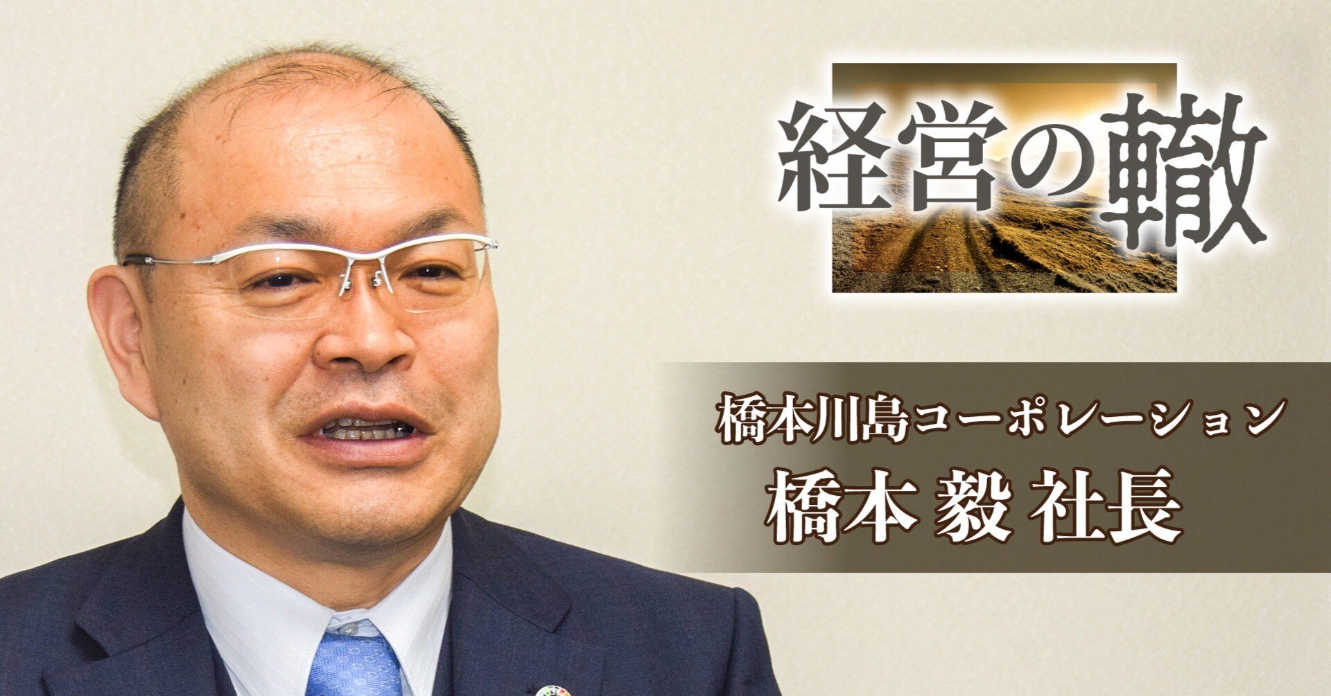 どんな仕事も人材第一／経営の轍 橋本川島コーポレーション 橋本毅社長