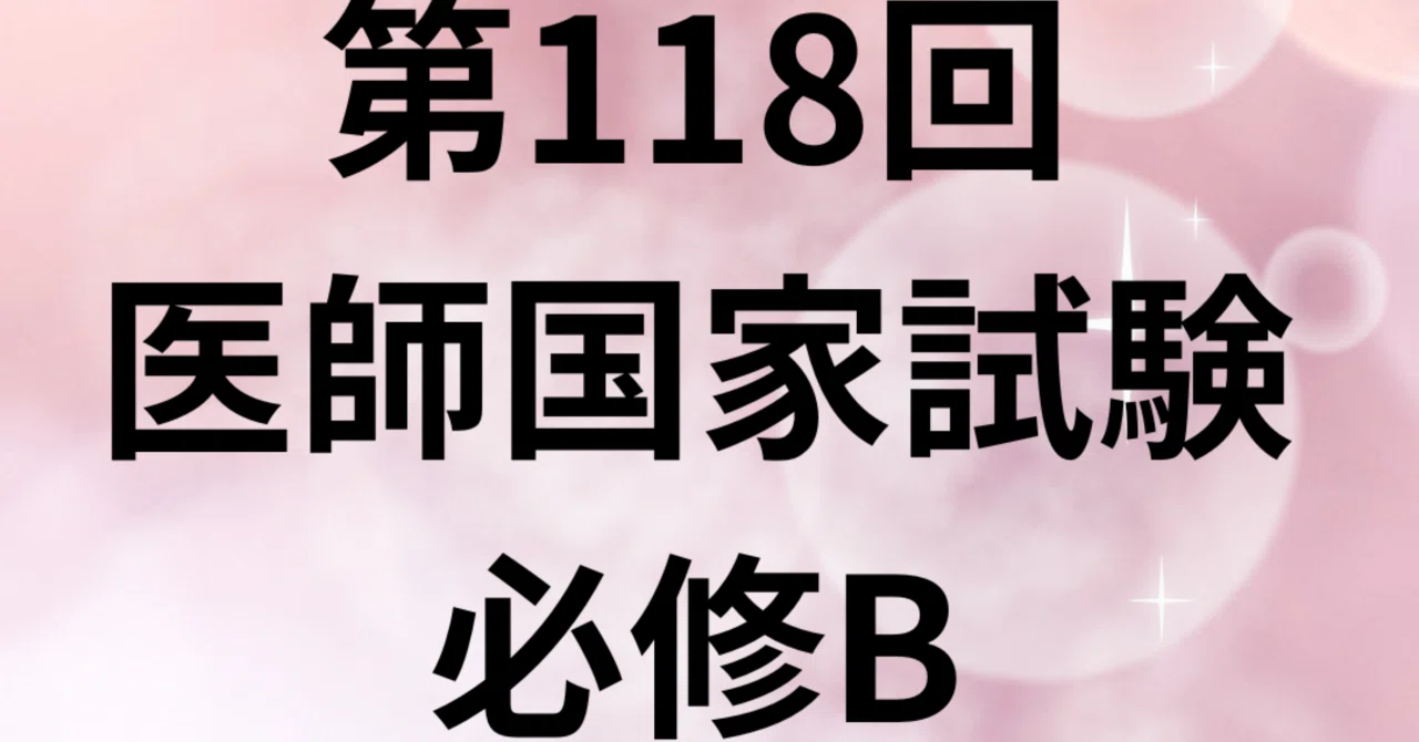 第118回医師国家試験 必修B｜外科医ライオン 医師国家試験対策