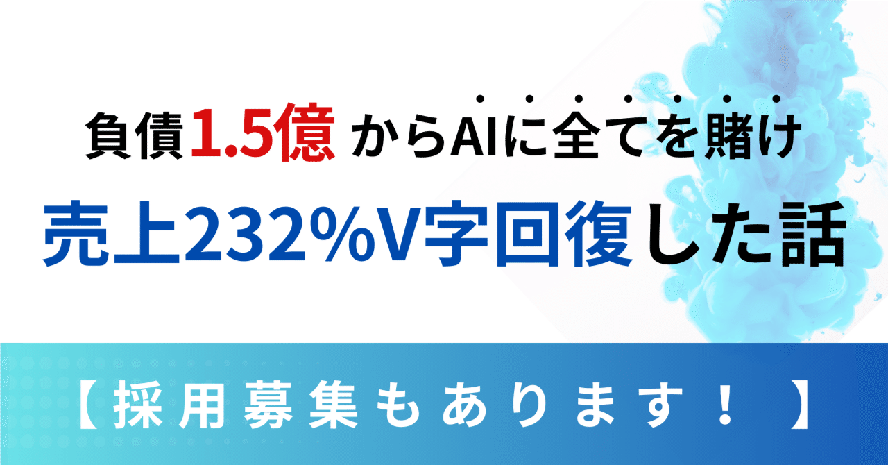 負債1.5億からAIに全てを賭け売上232%V字回復した話【採用募集