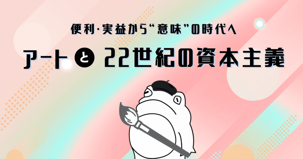 便利・実益から“意味”の時代へ──アートと22世紀の資本主義｜蛙鳴（keina）