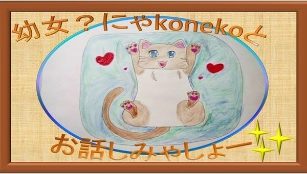 幼女?にゃkonekoの小話と小ネタ