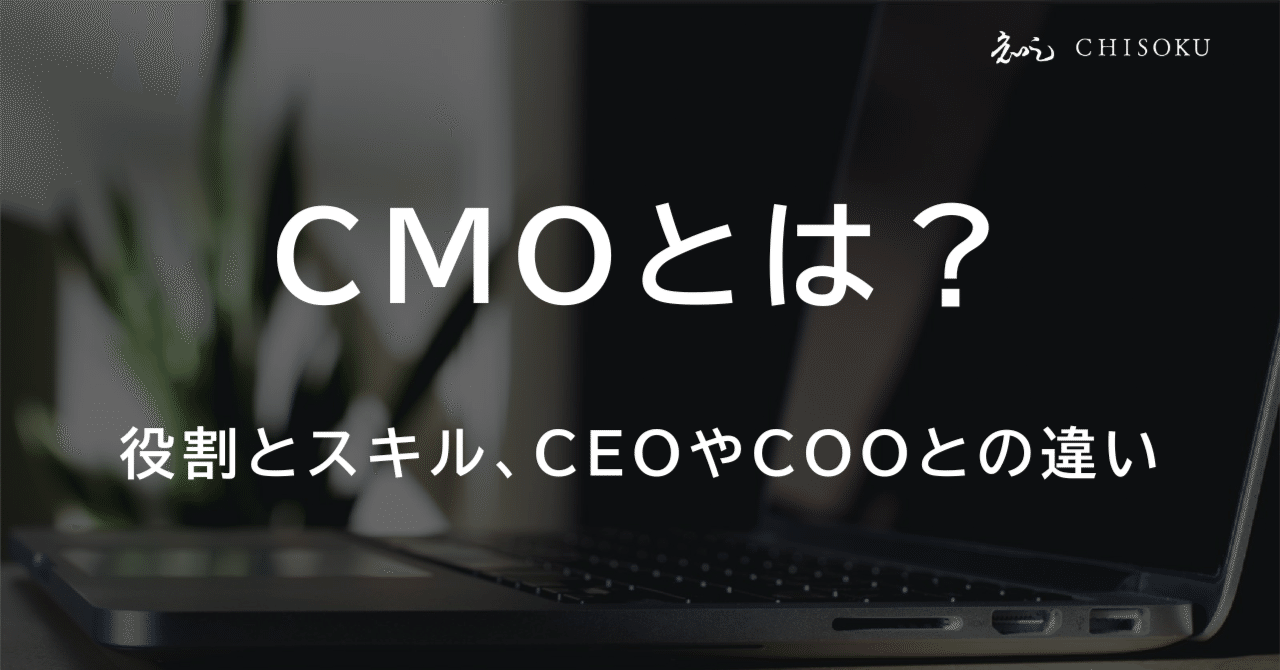 CMO（最高マーケティング責任者）とは？役割とスキル、CEOやCOOとの違いを徹底解説！｜【事業戦略スクール「知足」】公式note