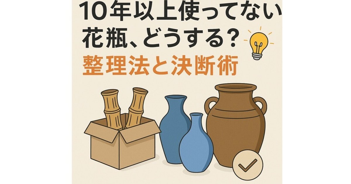 断捨離】10年以上使ってない花瓶、どうする？整理法と決断術