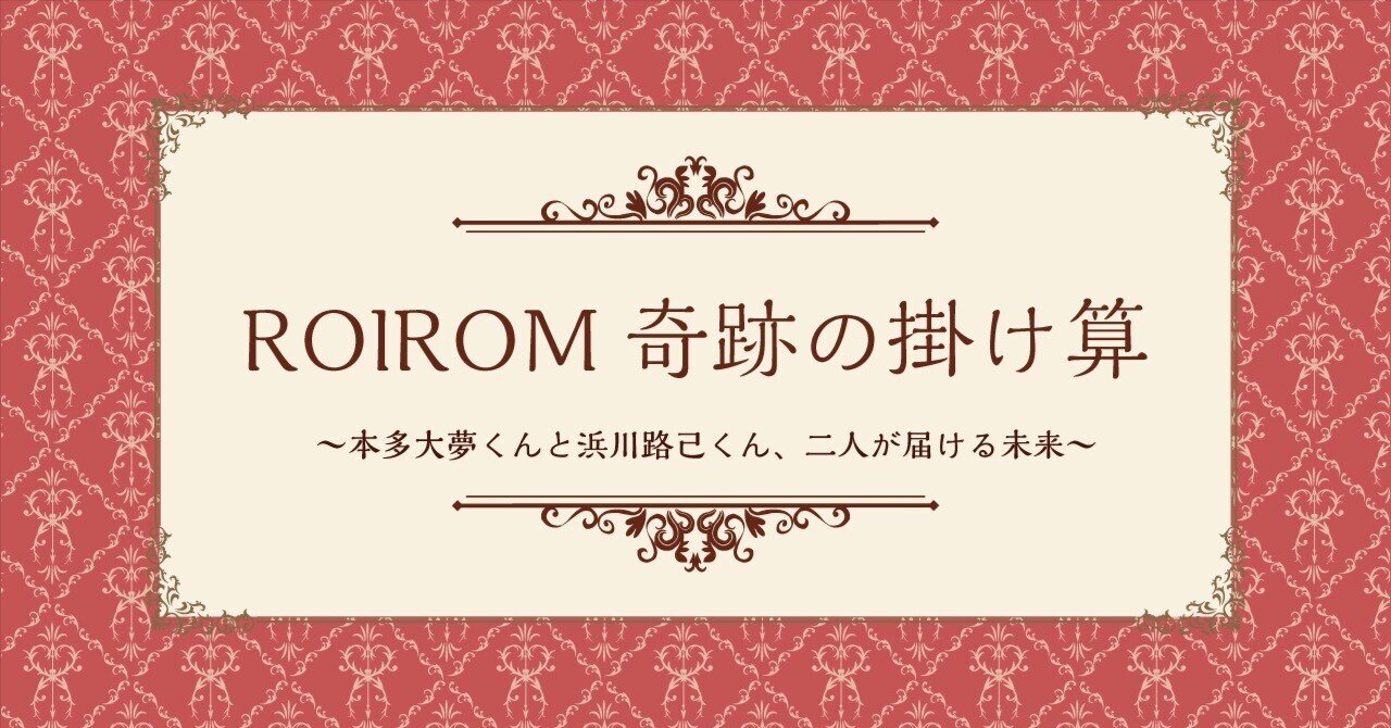 ROIROM奇跡の掛け算 〜本多大夢くんと浜川路己くん、二人が