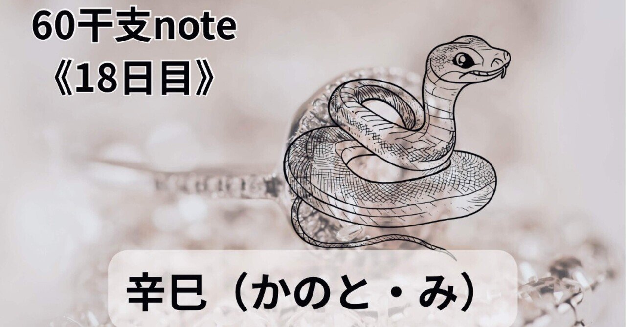 60干支note・18日目｜辛巳（かのと・み)｜みとき