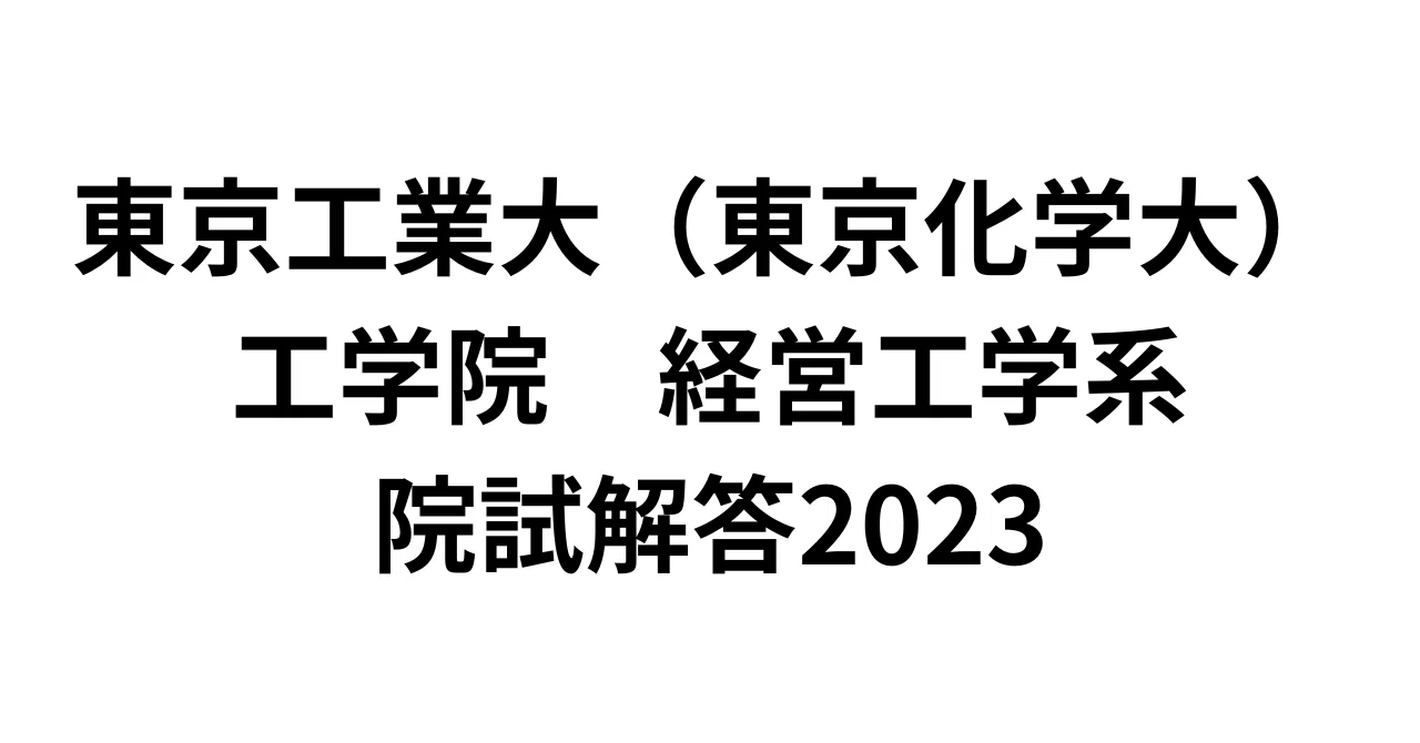 東工大 経営工学系 過去問 自作解答 東工大経営工学院試解答2023｜呑むヨーグルト