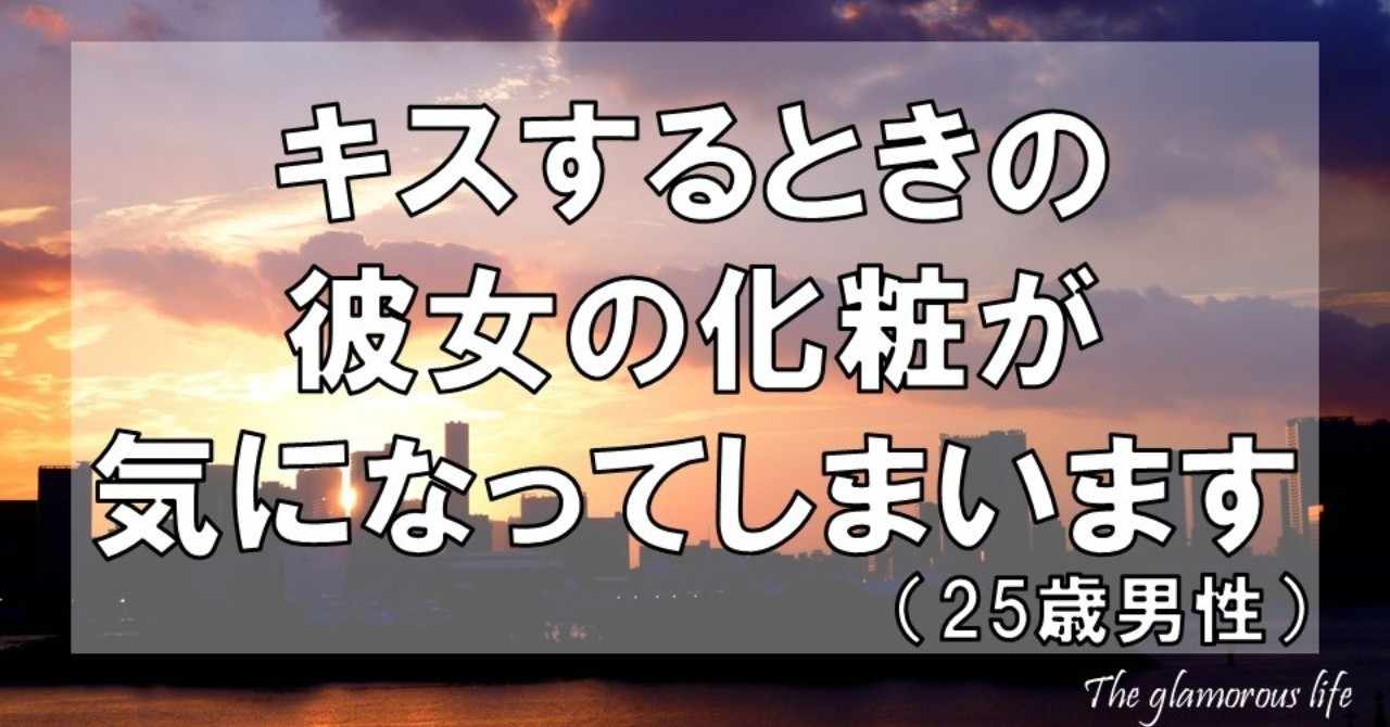 キスするときの彼女の化粧が気になってしまいます 25歳男性 グラマラス ライフ By リンダ Note