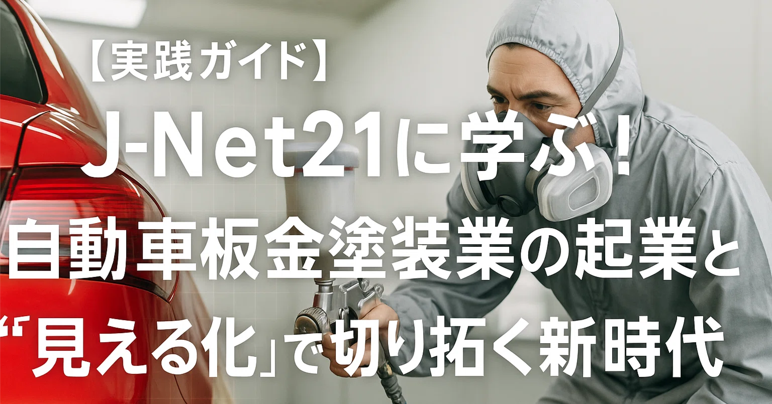 実践ガイド】J-Net21に学ぶ！自動車板金塗装業の起業と“見える化”で