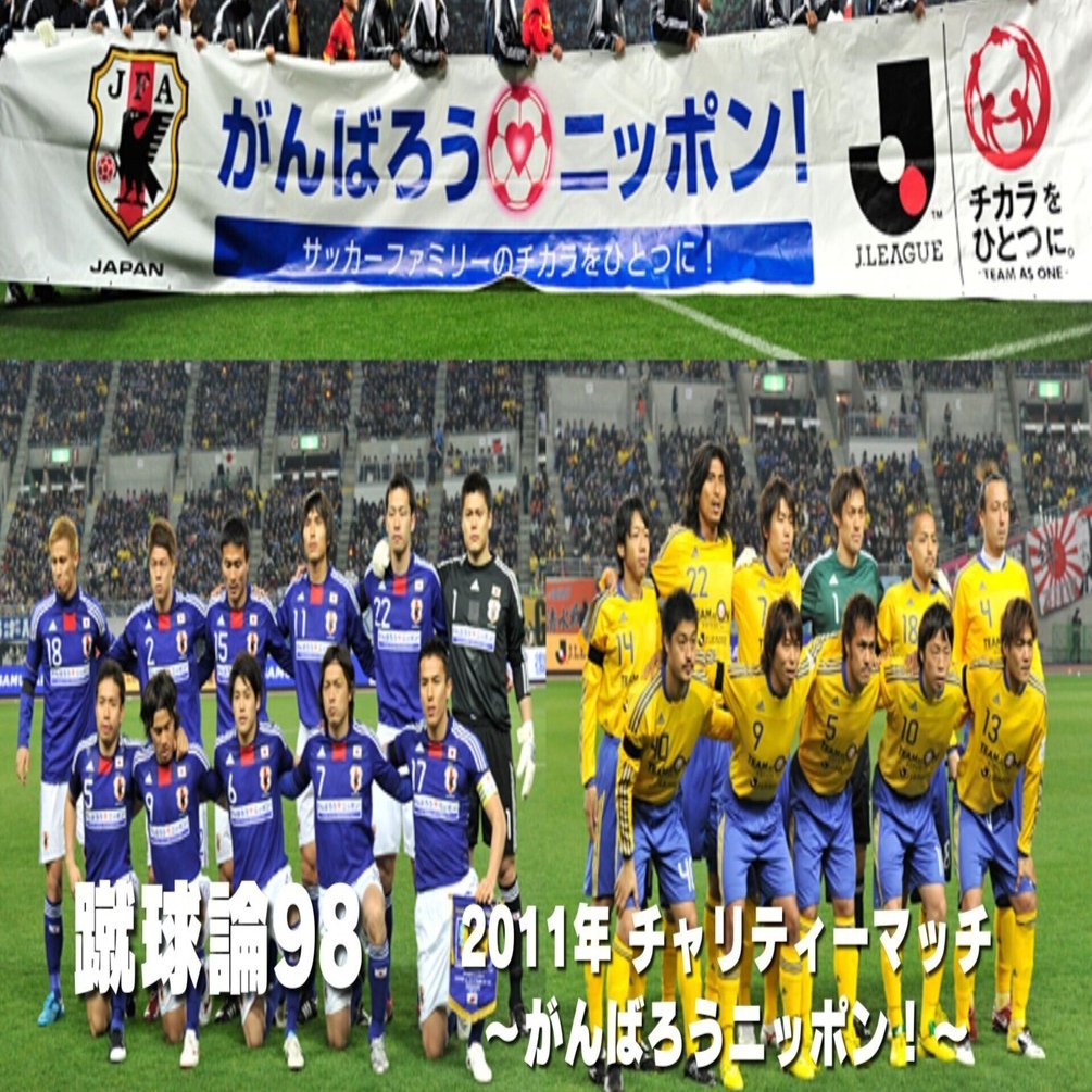 1091 蹴球論98｜2011年 東日本大震災チャリティーマッチ ～がんばろう