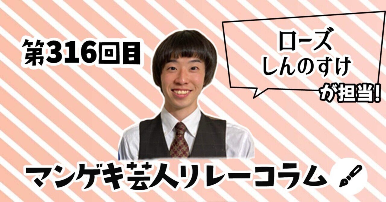 マンゲキ芸人リレーコラム」第316回 ローズ しんのすけ編