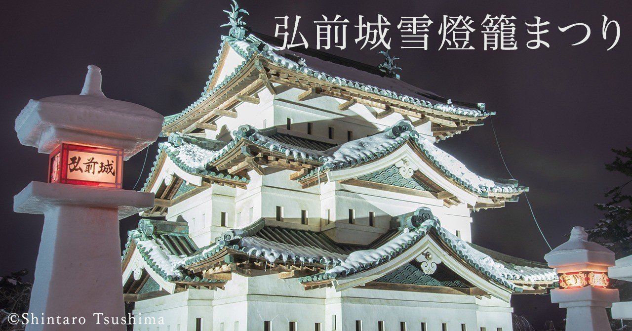 青森県観光スポット 弘前城雪燈籠まつり 弘前市 Shintaro Tsushima 青森の絶景カメラマン Note