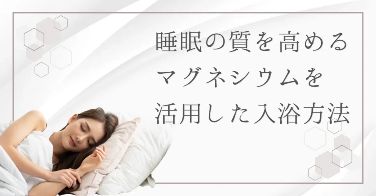最新｜お風呂の入り方で睡眠の質が上がる！マグネシウムを利用した快適入浴法