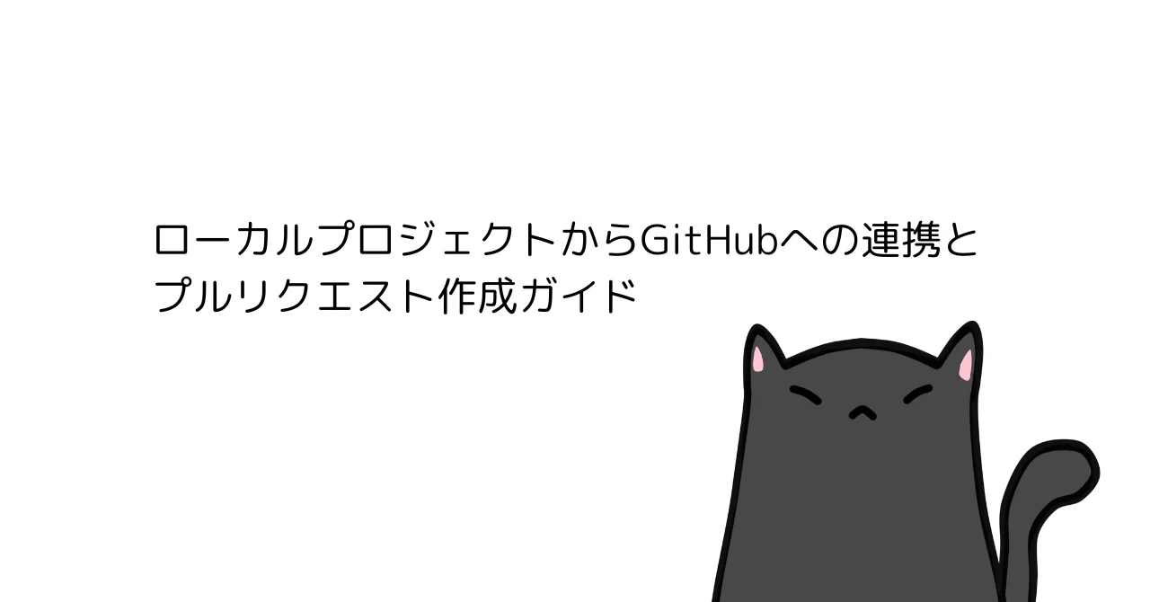 ローカルプロジェクトからGitHubへの連携とプルリクエスト作成ガイド