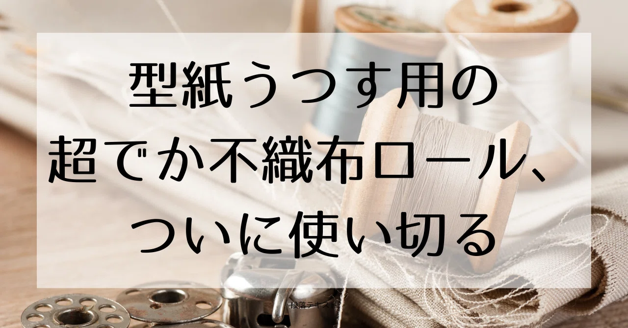 型紙うつす用の超でか不織布ロール、ついに使い切る｜やすなお｜フリーランス歴15年の文系出身エンジニア