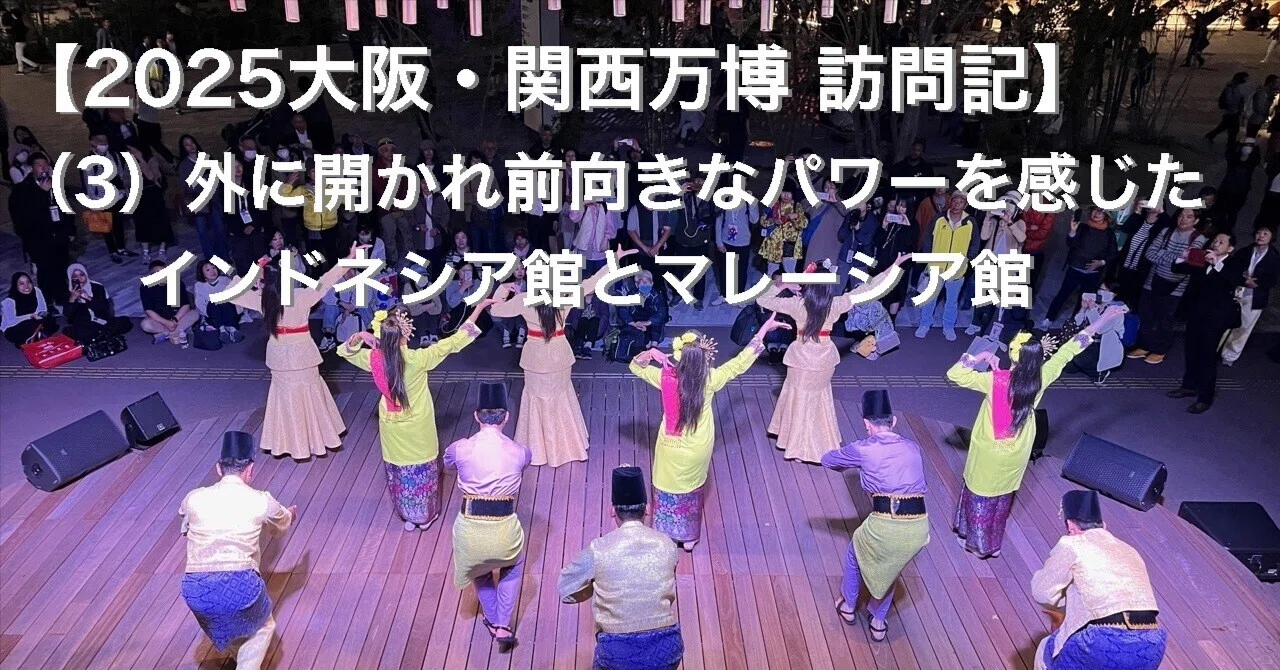 2025万博訪問記】（3）外に開かれ、前向きなパワーを感じた