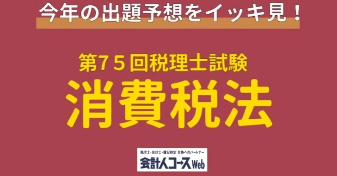 第75回税理士試験【消費税法】専門学校5校＆実務家1名の出題予想を 