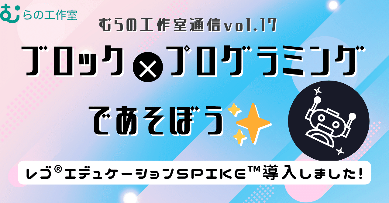 むらの工作室通信vol.17「モノづくり×プログラミングであそぶ✨～レゴ® エデュケーション SPIKE™ って面白い！」 eyecatch
