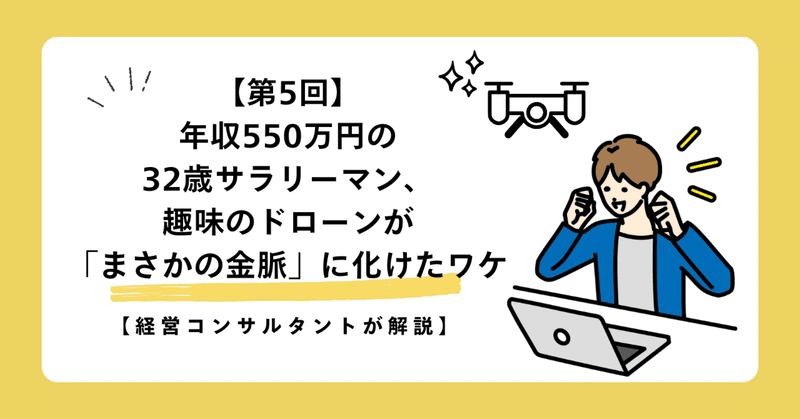 【第5回】年収550万円の32歳サラリーマン、趣味のドローンが「まさかの金脈」に化けたワケ【経営コンサルタントが解説】