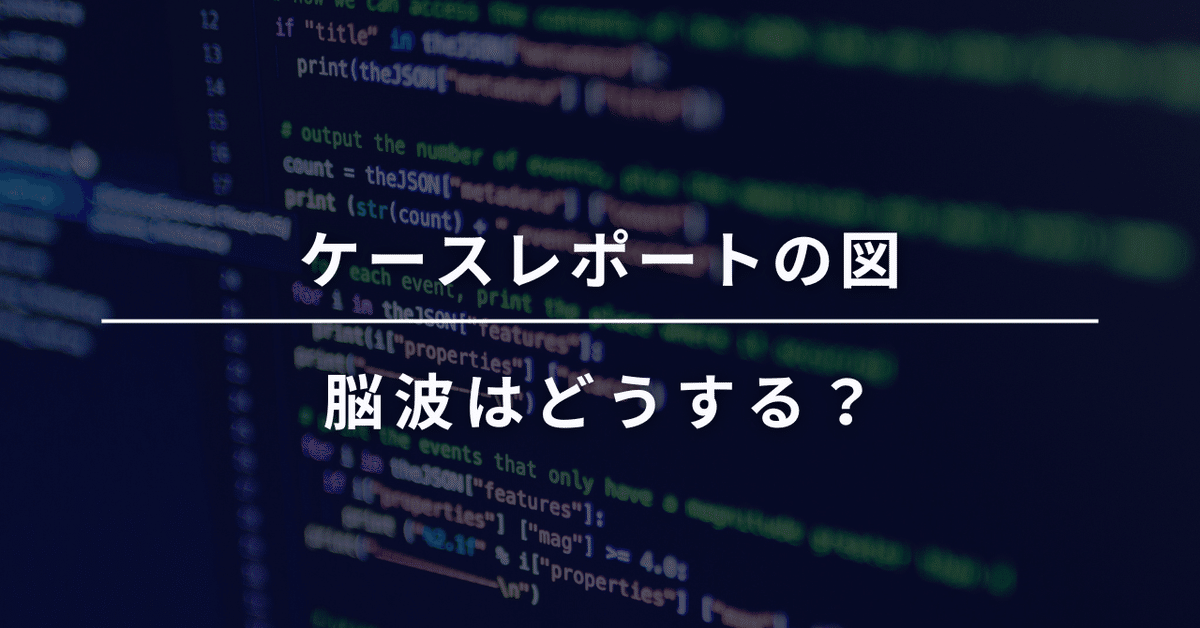 ケースレポートの図：脳波はどうする？｜音成秀一郎：はじめての