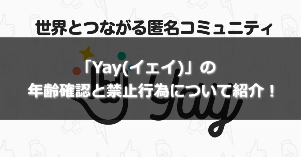 Yay(イェイ)」の年齢確認と禁止行為について紹介！｜gakusei_sns