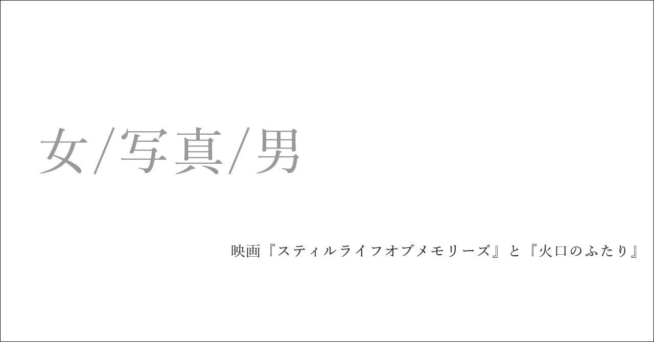 女 写真 男 映画 スティルライフオブメモリーズ と 火口のふたり 高橋義隆 Note