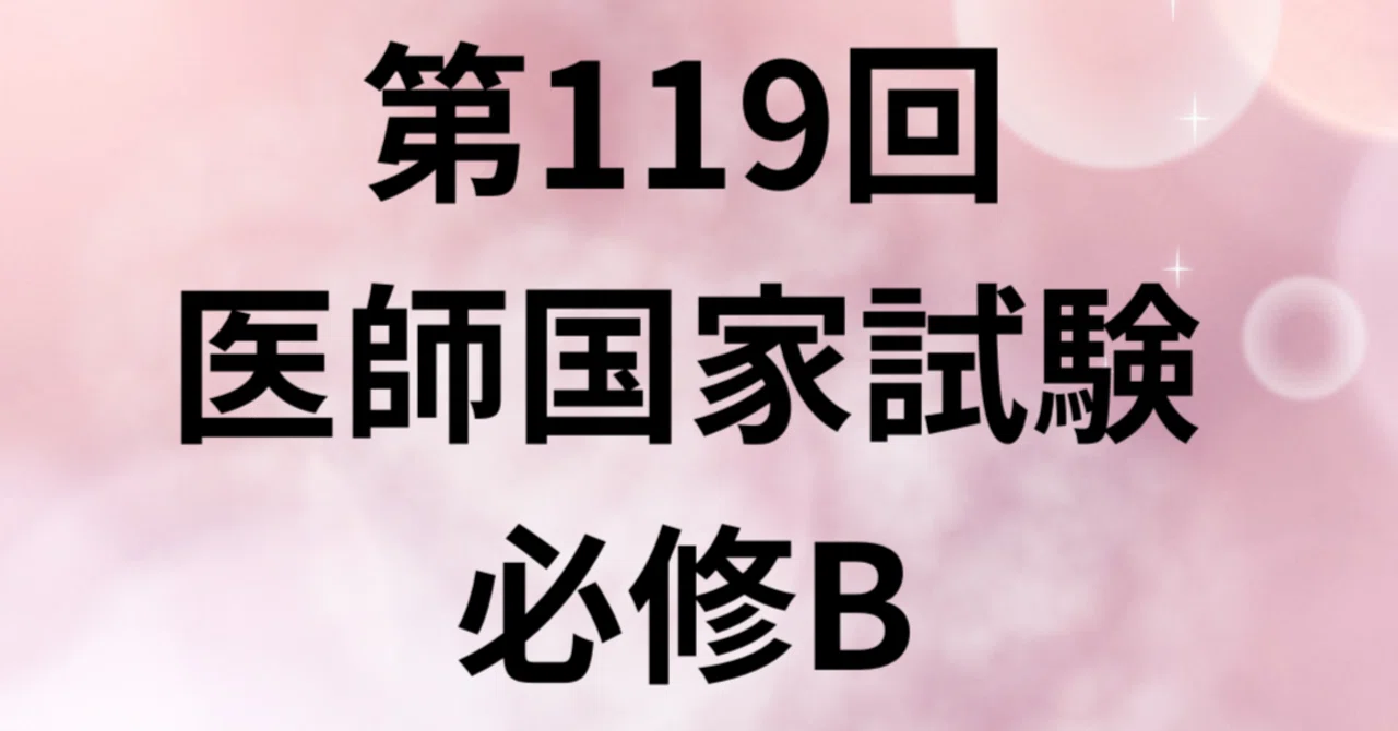 第119回医師国家試験 必修B｜外科医ライオン 医師国家試験対策