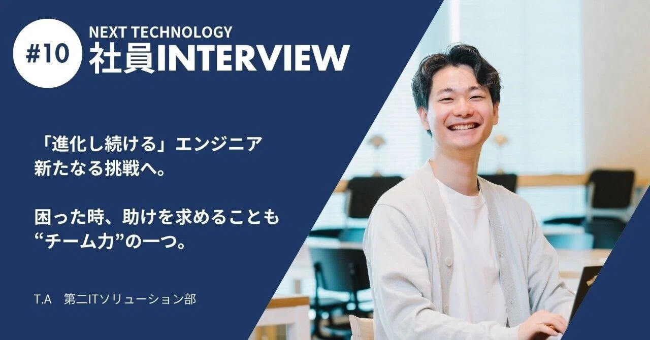 【社員INTERVIEW #10】「進化し続ける」エンジニア 新たなる挑戦へ。困った時、助けを求めることも チーム力 の一つ。｜NEXT ...
