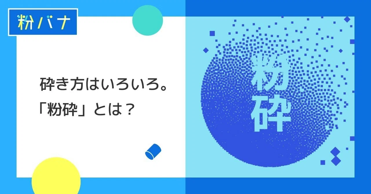 砕き方はいろいろ。「粉砕」とは？｜ダルトンさしすせそ