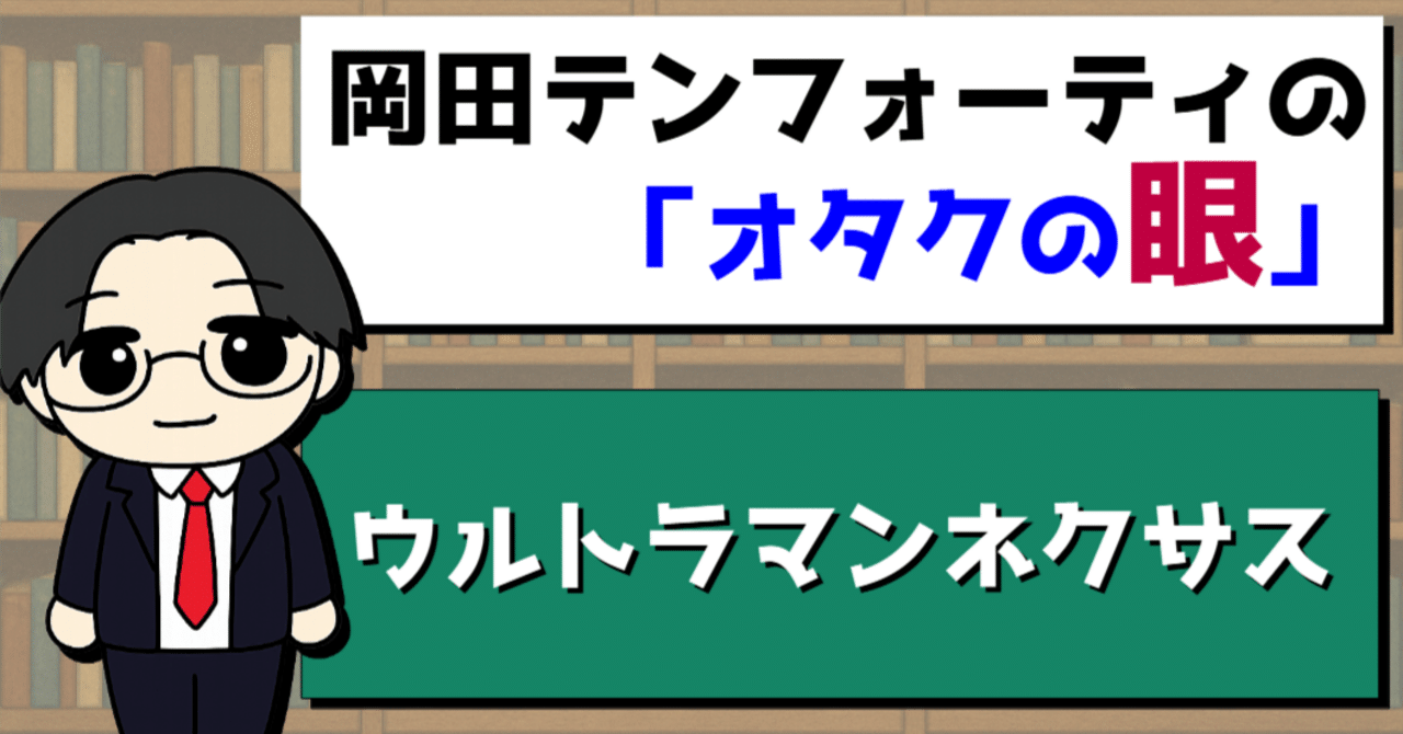 TV特撮「ウルトラマンネクサス」レビュー｜岡田テンフォーティの