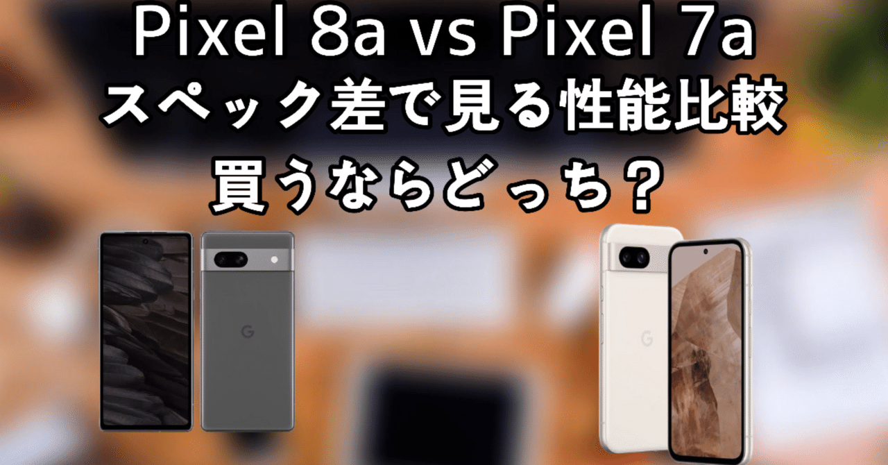 Pixel 8a vs Pixel 7aどっちを選ぶべき？進化した性能とコスト